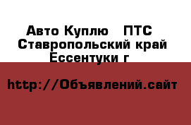 Авто Куплю - ПТС. Ставропольский край,Ессентуки г.